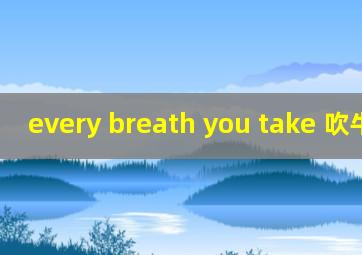 every breath you take 吹牛老爹